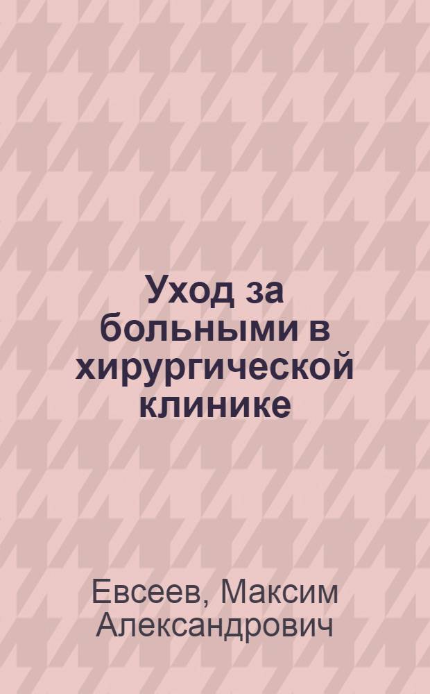 Уход за больными в хирургической клинике : учебное пособие для студентов медицинских вузов