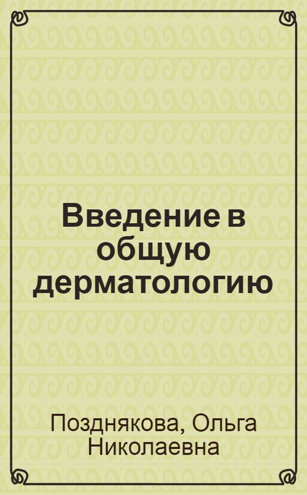 Введение в общую дерматологию : учебное пособие : для дерматовенерологов, врачей-интернов и клинических ординаторов, студентов IV курса стоматологического и педиатрического факультетов, изучающих дисциплину "Кожные и венерические заболевания"