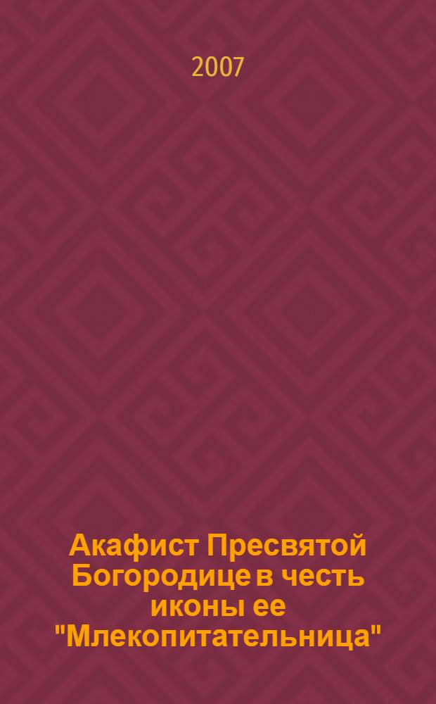 Акафист Пресвятой Богородице в честь иконы ее "Млекопитательница" : празднование 12/25 января и 15/28 августа