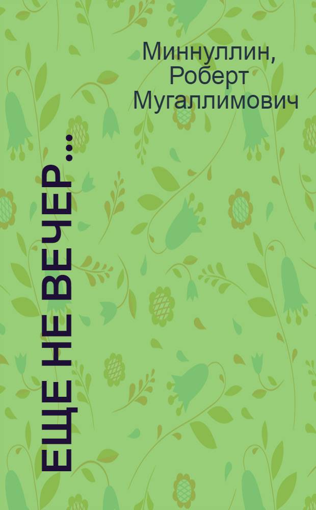 Еще не вечер... : лирика, интервью, беседы, стихи для детей, о творчестве поэта : перевод с татарского