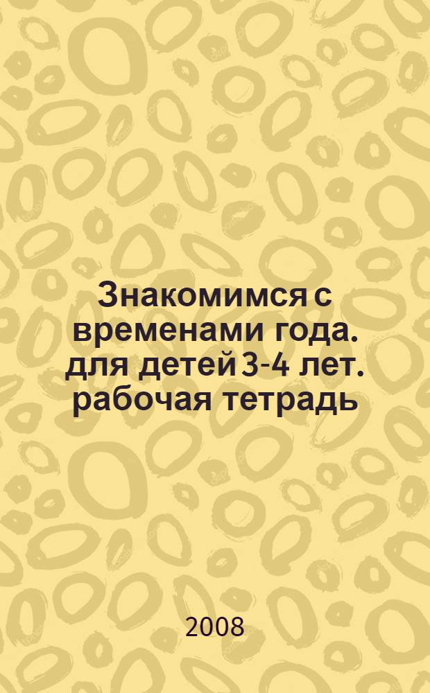 Знакомимся с временами года. для детей 3-4 лет. рабочая тетрадь