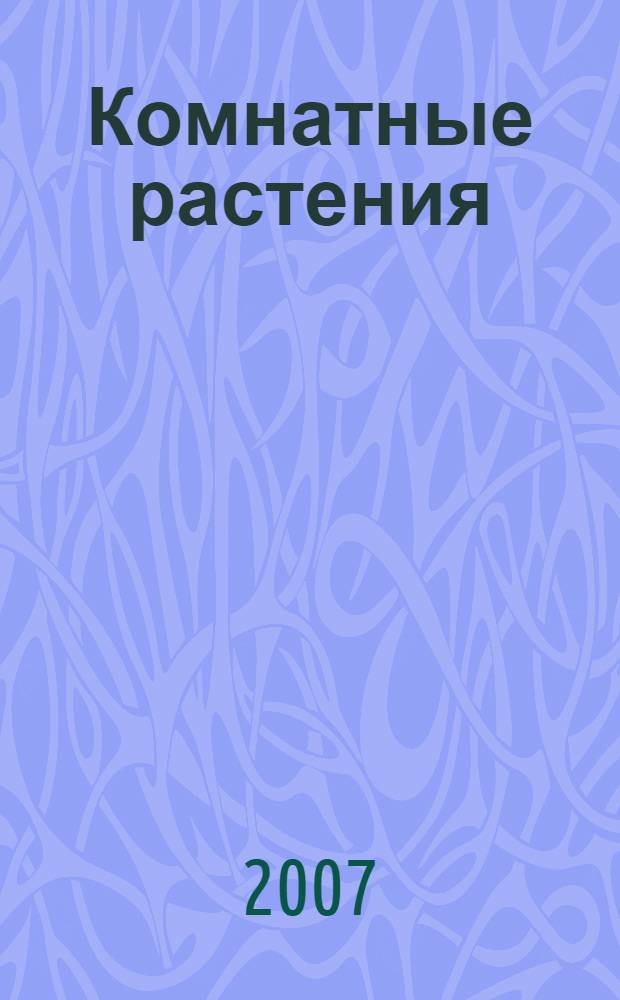 Комнатные растения : практическое руководство : выбор. Уход. Разведение