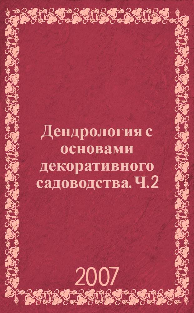 Дендрология с основами декоративного садоводства. Ч. 2