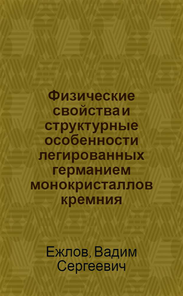 Физические свойства и структурные особенности легированных германием монокристаллов кремния, выращенных в условиях жидкостной подпитки : автореферат диссертации на соискание ученой степени к.ф.-м.н. : специальность 01.04.10