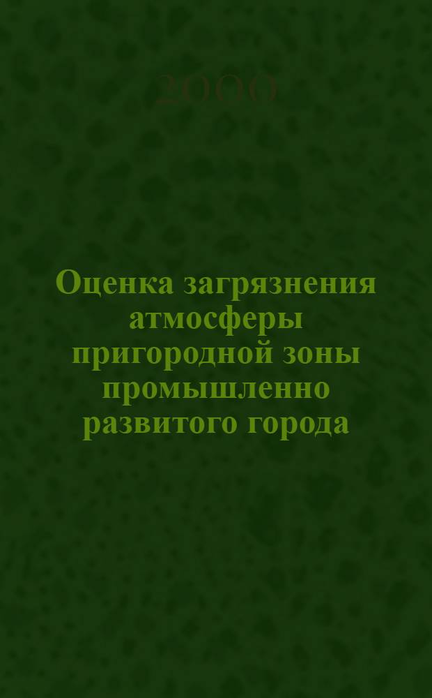 Оценка загрязнения атмосферы пригородной зоны промышленно развитого города : автореферат диссертации на соискание ученой степени к.т.н. : специальность 11.00.11