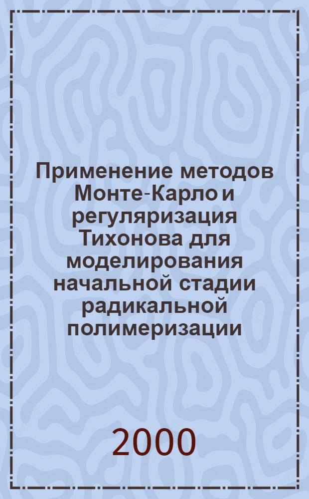 Применение методов Монте-Карло и регуляризация Тихонова для моделирования начальной стадии радикальной полимеризации : автореферат диссертации на соискание ученой степени к.ф.-м.н. : специальность 01.04.17