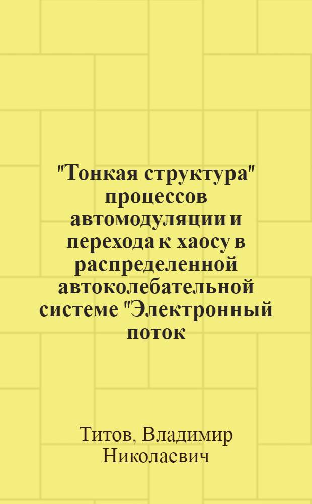 "Тонкая структура" процессов автомодуляции и перехода к хаосу в распределенной автоколебательной системе "Электронный поток - обратная электромагнитная волна" : автореферат диссертации на соискание ученой степени к.ф.-м.н. : специальность 01.04.03