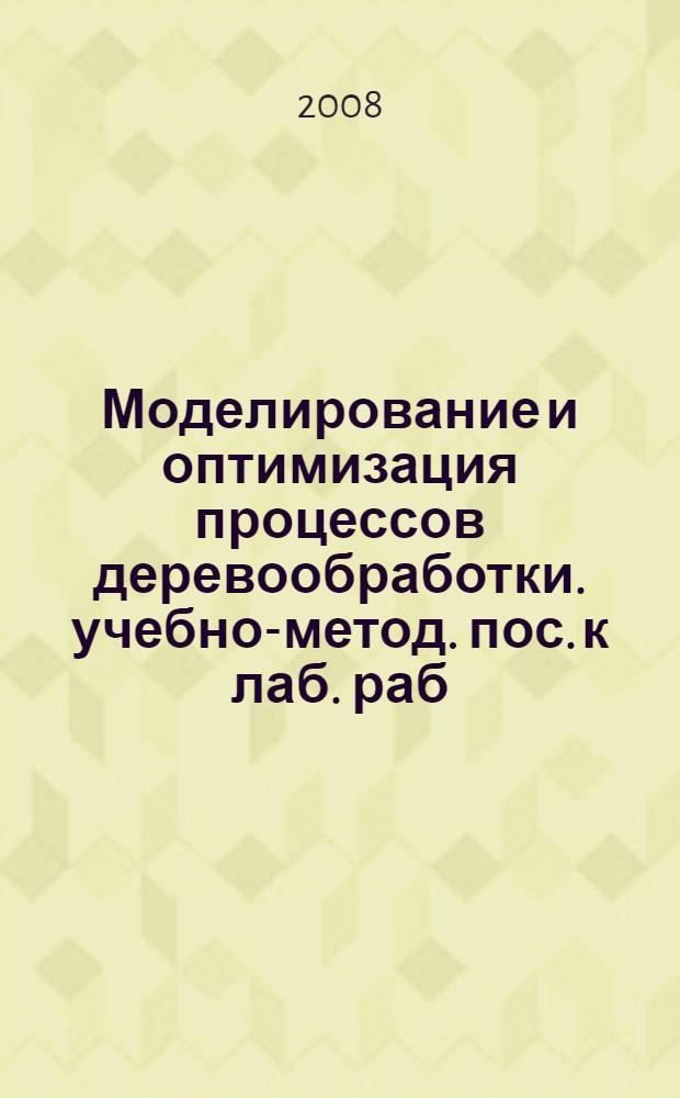 Моделирование и оптимизация процессов деревообработки. учебно-метод. пос. к лаб. раб. Ч. 1
