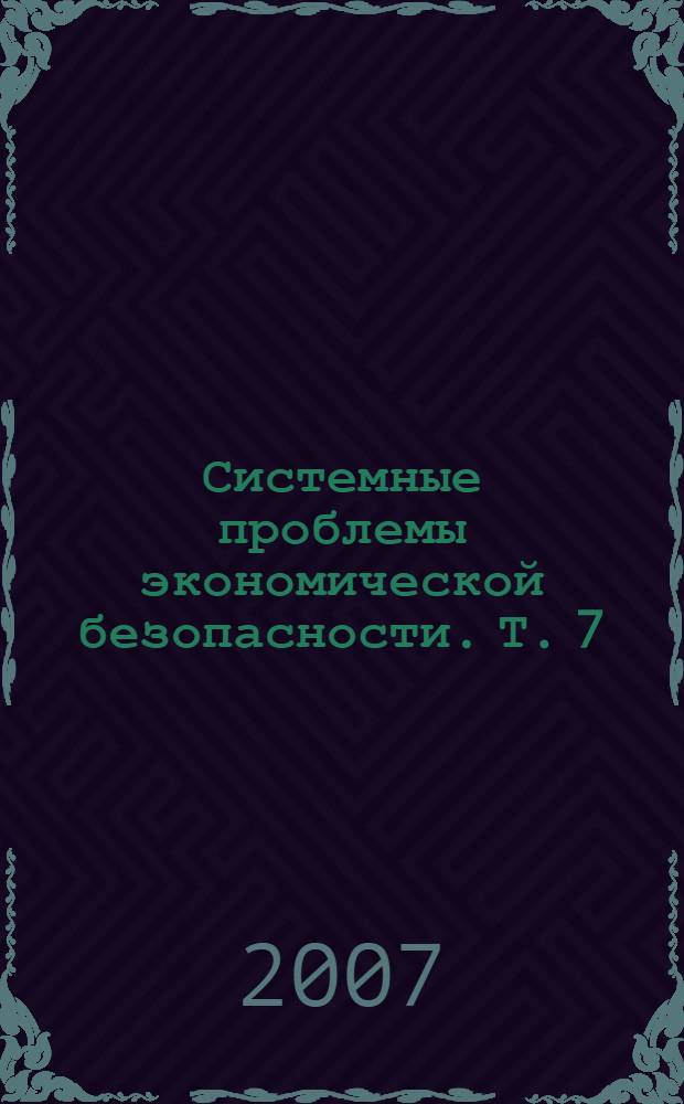 Системные проблемы экономической безопасности. Т. 7 : Экономическая безопасность: информационные системы