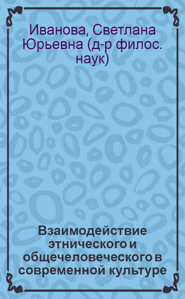 Взаимодействие этнического и общечеловеческого в современной культуре : автореферат диссертации на соискание ученой степени к.филос.н. : специальность 09.00.13
