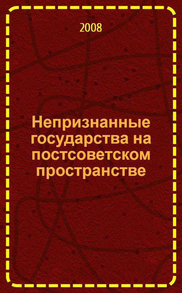 Непризнанные государства на постсоветском пространстве: конфликтологический анализ проектов легитимации : монография