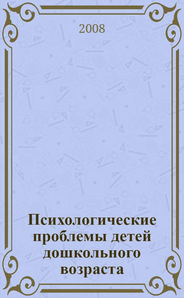 Психологические проблемы детей дошкольного возраста : как помочь ребенку? : учебно-методическое пособие