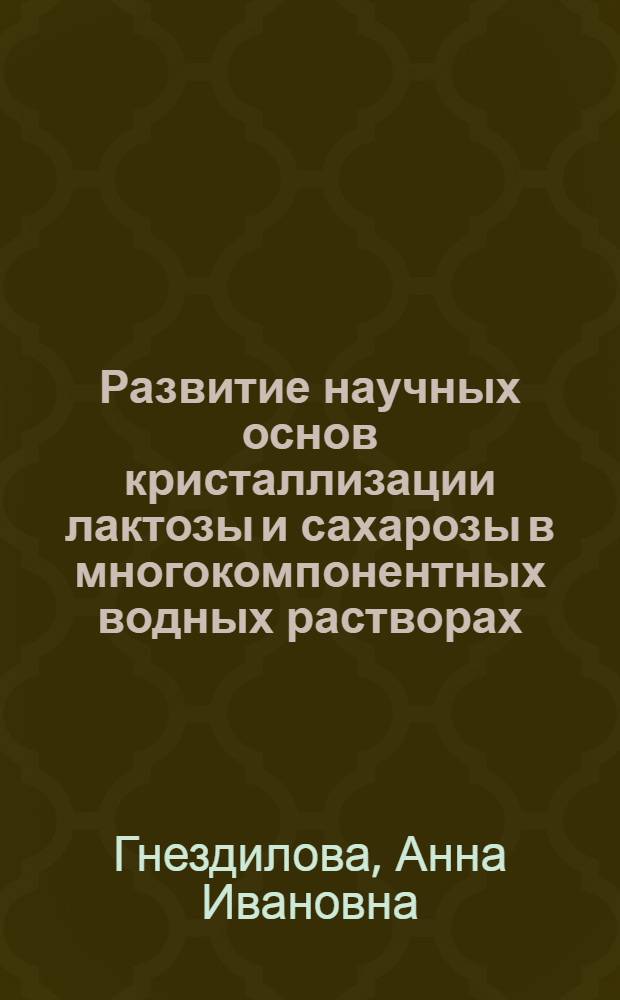 Развитие научных основ кристаллизации лактозы и сахарозы в многокомпонентных водных растворах : автореферат диссертации на соискание ученой степени д.т.н. : специальность 15.18.04