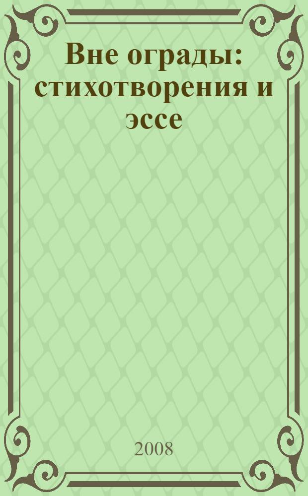 Вне ограды : стихотворения и эссе