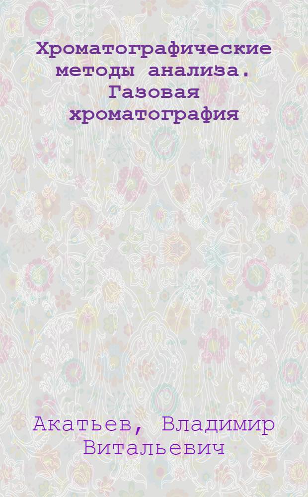 Хроматографические методы анализа. Газовая хроматография : учебно-методическое пособие : для студентов специальности 030502 "Судебная экспертиза", специализаций "Экспертиза материалов, веществ и изделий из них", "Компьютерно-техническая экспертиза", специальностей 210602 "Наноматериалы", 014200 "Биохимическая физика", а также направлений 010700 "Физика"; 200200 "Оптотехника"