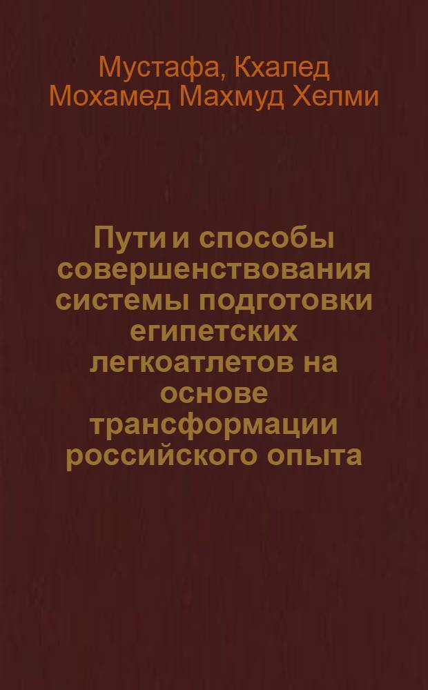 Пути и способы совершенствования системы подготовки египетских легкоатлетов на основе трансформации российского опыта : автореф. дис. на соиск. учен. степ. канд. пед. наук : специальность 13.00.04 <теория и методика физ. воспит.,спорт. тренировки, оздоровит. и адаптив. физ. культ.>