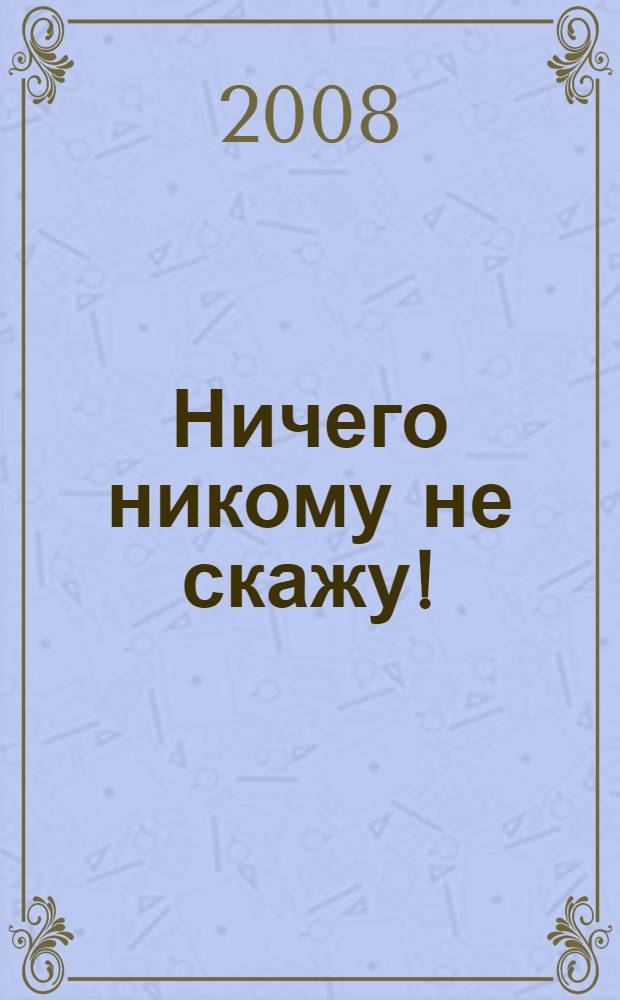 Ничего никому не скажу! : игры и упражнения для развития речи : маленькие подсказки для родителей