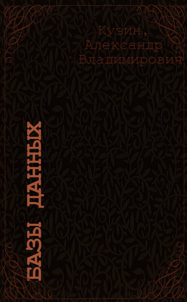 Базы данных : учебное пособие для студентов высших учебных заведений, обучающихся по направлению подготовки дипломированных специалистов 654600 "Информатика и вычислительная техника"