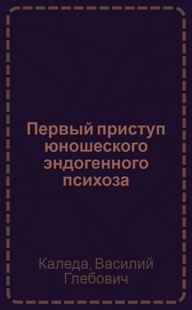 Первый приступ юношеского эндогенного психоза : (клинико-психопатологическое, клинико-патогенетическое и клинико-катамнестическое исследование) : автореф. дис. на соиск. учен. степ. д-ра мед. наук : специальность 14.00.18 <Психиатрия>