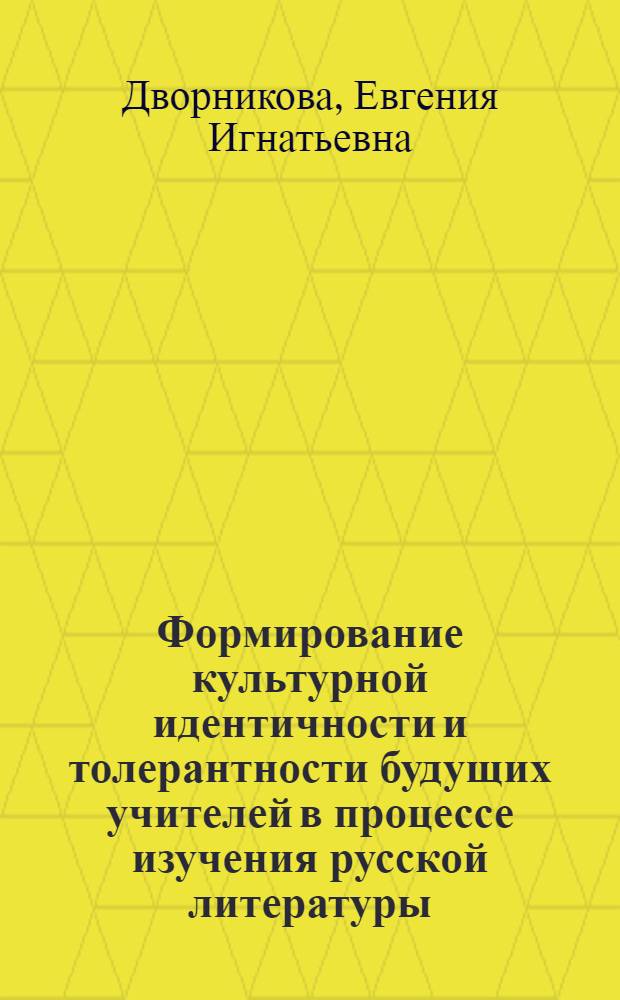 Формирование культурной идентичности и толерантности будущих учителей в процессе изучения русской литературы : автореф. дис. на соиск. учен. степ. д-ра пед. наук : специальность 13.00.08 <Теория и методика проф. образования>
