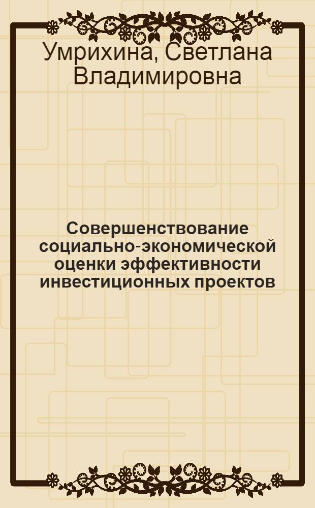 Совершенствование социально-экономической оценки эффективности инвестиционных проектов : автореф. дис. на соиск. учен. степ. канд. экон. наук : специальность 08.00.05 <Экономика и упр. нар. хоз-вом>