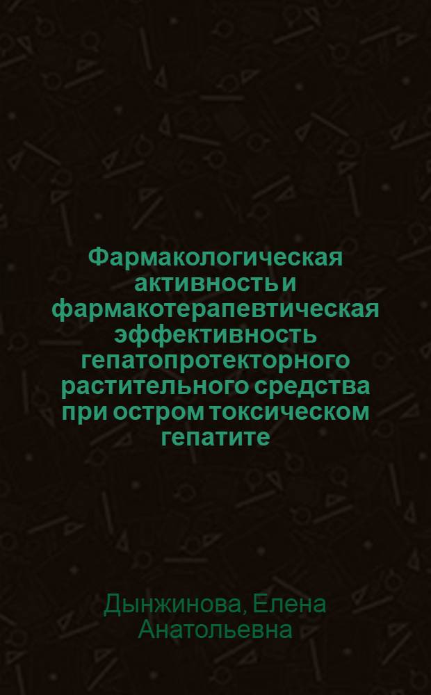 Фармакологическая активность и фармакотерапевтическая эффективность гепатопротекторного растительного средства при остром токсическом гепатите : автореф. дис. на соиск. учен. степ. канд. мед. наук : специальность 14.00.25 <Фармакология, клинич. фармакология>