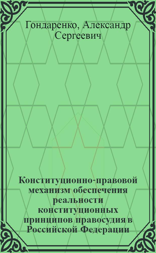 Конституционно-правовой механизм обеспечения реальности конституционных принципов правосудия в Российской Федерации : автореф. дис. на соиск. учен. степ. канд. юрид. наук : специальность 12.00.02 <Конституц. право; муницип. право>