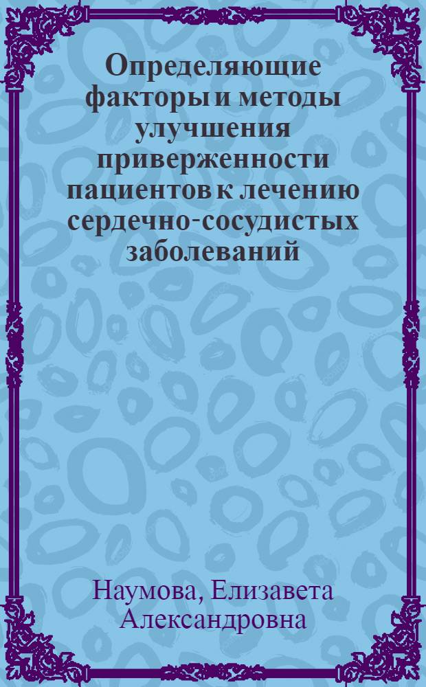 Определяющие факторы и методы улучшения приверженности пациентов к лечению сердечно-сосудистых заболеваний : автореф. дис. на соиск. учен. степ. д-ра мед. наук : специальность 14.00.06 <Кардиология>