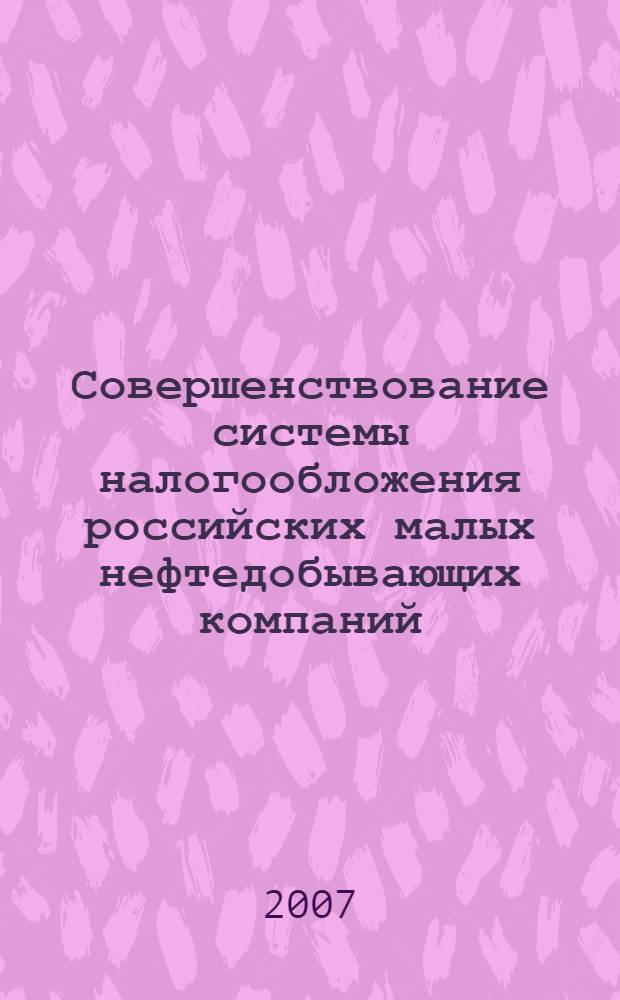 Совершенствование системы налогообложения российских малых нефтедобывающих компаний : автореф. дис. на соиск. учен. степ. канд. экон. наук : специальность 08.00.10 <Финансы, денеж. обращение и кредит>