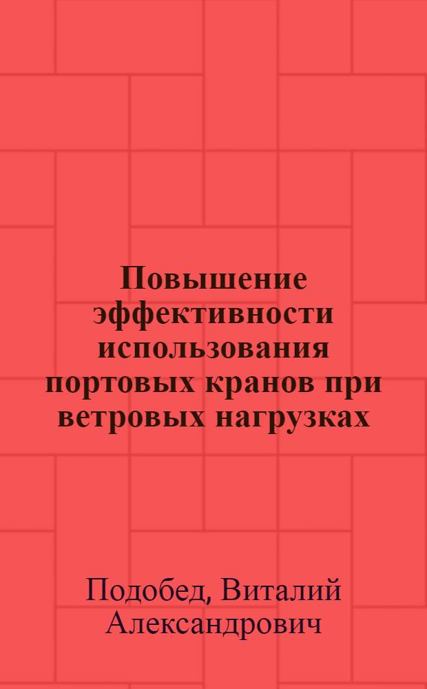 Повышение эффективности использования портовых кранов при ветровых нагрузках : автореф. дис. на соиск. учен. степ. д-ра техн. наук : специальность 05.22.19 <Эксплуатация вод. трансп., судовождение>