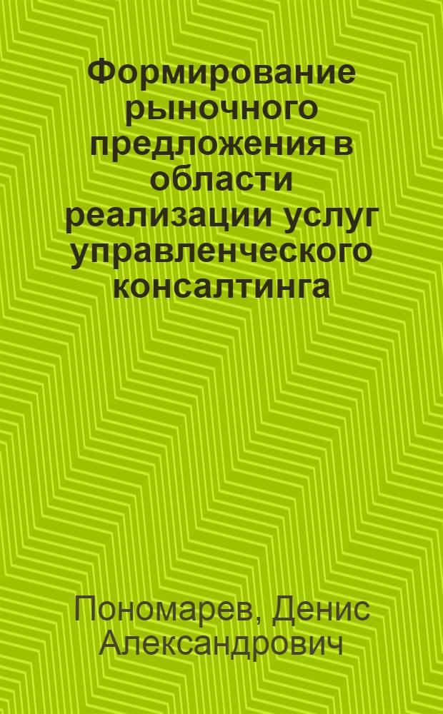 Формирование рыночного предложения в области реализации услуг управленческого консалтинга : автореф. дис. на соиск. учен. степ. канд. экон. наук : специальность 08.00.05 <Экономика и упр. нар. хоз-вом>