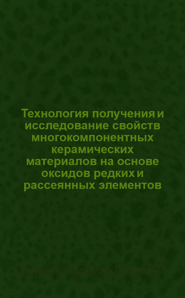 Технология получения и исследование свойств многокомпонентных керамических материалов на основе оксидов редких и рассеянных элементов : автореф. дис. на соиск. учен. степ. д-ра техн. наук : специальность 05.17.02 <Технология ред., рассеян. и радиоактив. элементов>