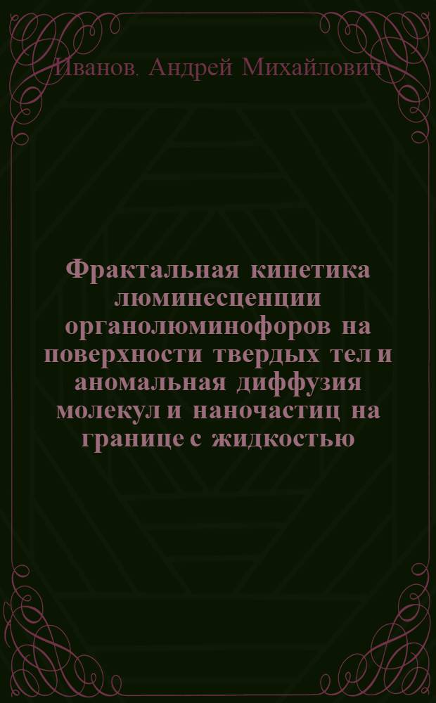 Фрактальная кинетика люминесценции органолюминофоров на поверхности твердых тел и аномальная диффузия молекул и наночастиц на границе с жидкостью : автореф. дис. на соиск. учен. степ. канд. физ.-мат. наук : специальность 01.04.05 <Оптика>