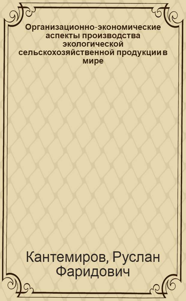 Организационно-экономические аспекты производства экологической сельскохозяйственной продукции в мире : автореф. дис. на соиск. учен. степ. канд. экон. наук : специальность 08.00.14 <Мировая экономика>