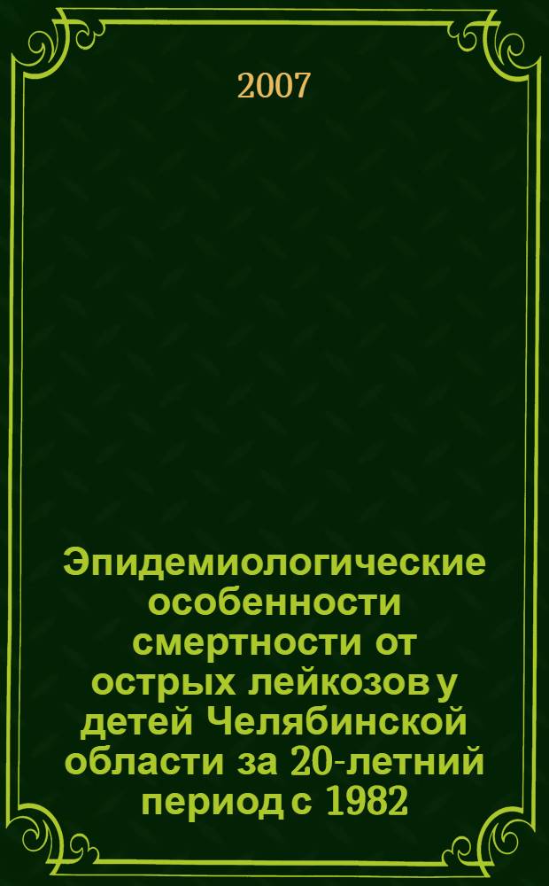Эпидемиологические особенности смертности от острых лейкозов у детей Челябинской области за 20-летний период с 1982 - 2002 гг. : автореф. дис. на соиск. учен. степ. канд. мед. наук : специальность 14.00.09 <Педиатрия>