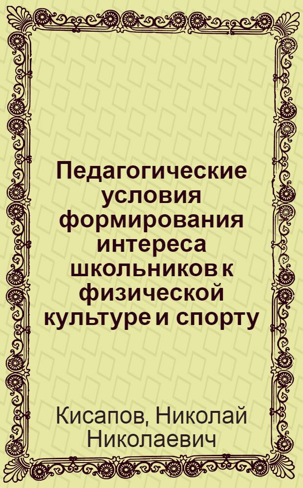 Педагогические условия формирования интереса школьников к физической культуре и спорту : автореф. дис. на соиск. учен. степ. канд. пед. наук : специальность 13.00.01 <Общ. педагогика, история педагогики и образования> : специальность 13.00.04 <Теория и методика физ.воспитания,спорт.тренировки,оздоровит.и адапт.физ.культуры>