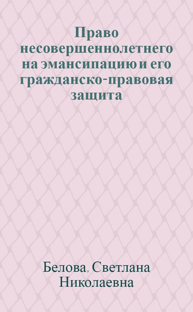 Право несовершеннолетнего на эмансипацию и его гражданско-правовая защита : автореф. дис. на соиск. учен. степ. канд. юрид. наук : специальность 12.00.03 <Гражд. право; предпринимат. право; семейн. право; междунар. част. право>