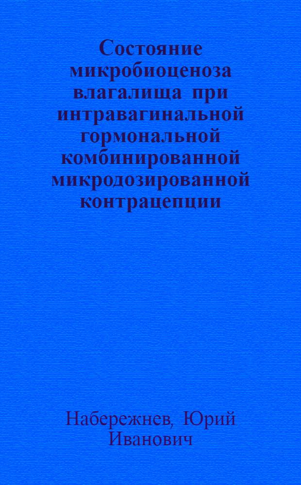 Состояние микробиоценоза влагалища при интравагинальной гормональной комбинированной микродозированной контрацепции : автореф. дис. на соиск. учен. степ. канд. мед. наук : специальность 14.00.01 <Акушерство и гинекология>