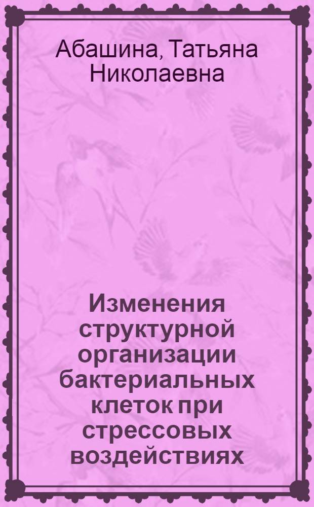 Изменения структурной организации бактериальных клеток при стрессовых воздействиях : автореф. дис. на соиск. учен. степ. канд. биол. наук : специальность 03.00.07 <Микробиология>