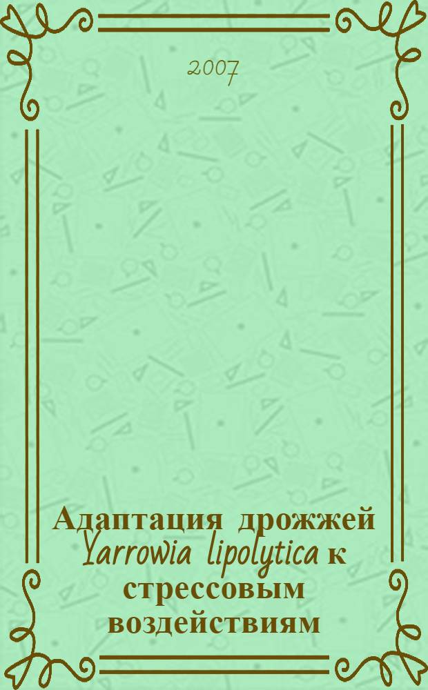 Адаптация дрожжей Yarrowia lipolytica к стрессовым воздействиям : автореф. дис. на соиск. учен. степ. канд. биол. наук : специальность 03.00.07 <Микробиология>