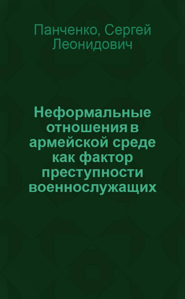 Неформальные отношения в армейской среде как фактор преступности военнослужащих : автореф. дис. на соиск. учен. степ. канд. юрид. наук : специальность 12.00.08 <Уголов. право и криминология; уголов.-исполнит. право>