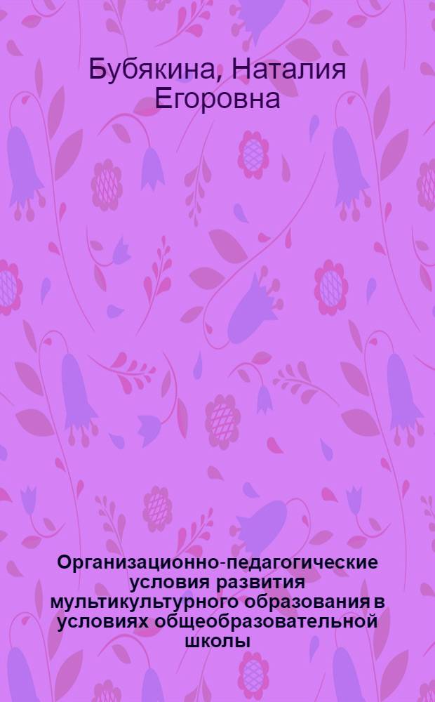 Организационно-педагогические условия развития мультикультурного образования в условиях общеобразовательной школы : (на примере Республики Саха (Якутия)) : автореф. дис. на соиск. учен. степ. канд. пед. наук : специальность 13.00.01 <Общ. педагогика, история педагогики и образования>