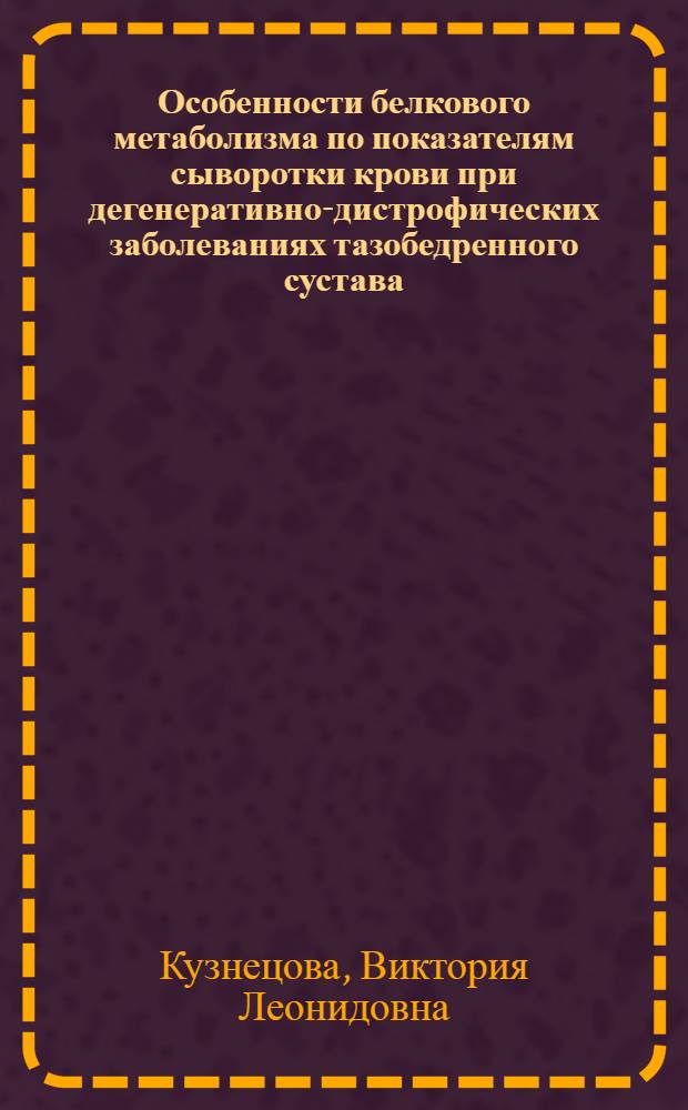 Особенности белкового метаболизма по показателям сыворотки крови при дегенеративно-дистрофических заболеваниях тазобедренного сустава : автореф. дис. на соиск. учен. степ. канд. биол. наук : специальность 03.00.04 <Биохимия> : специальность 03.00.13 <Физиология>