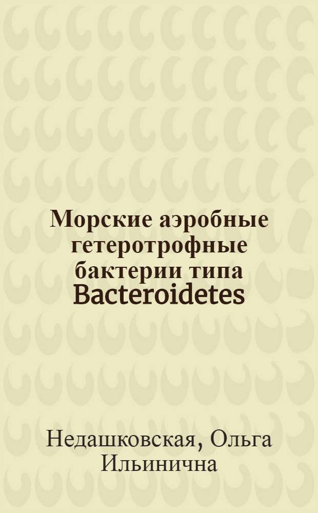 Морские аэробные гетеротрофные бактерии типа Bacteroidetes : автореф. дис. на соиск. учен. степ. д-ра биол. наук : специальность 03.00.16 <Экология> : специальность 03.00.07 <Микробиология>