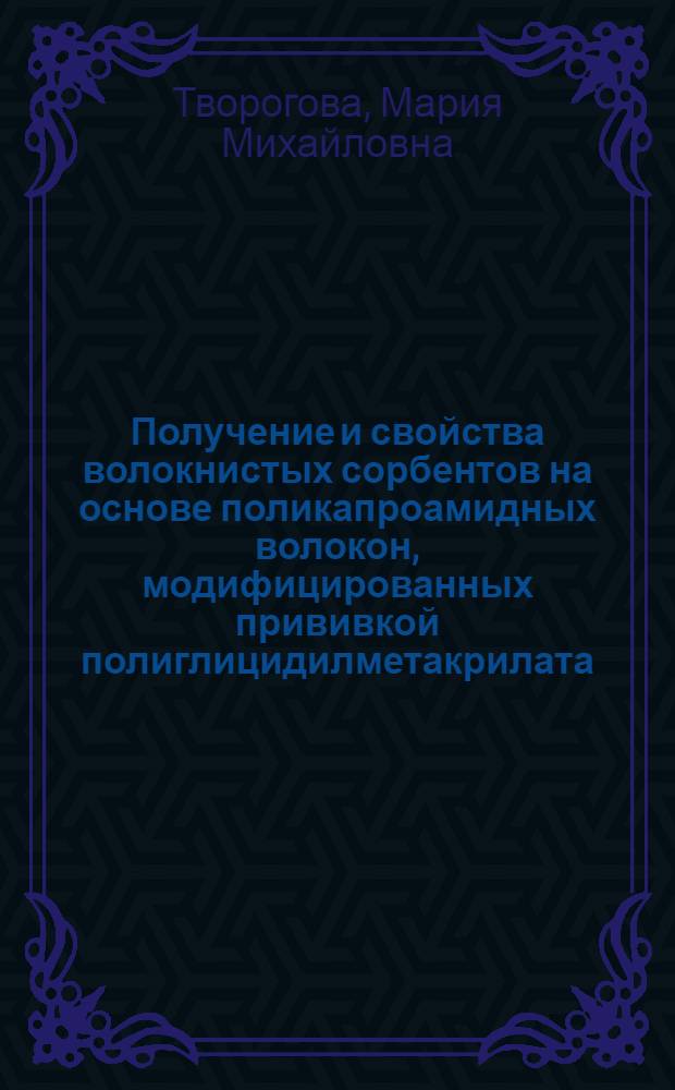 Получение и свойства волокнистых сорбентов на основе поликапроамидных волокон, модифицированных прививкой полиглицидилметакрилата : автореферат диссертации на соискание ученой степени к.х.н. : специальность 05.17.15