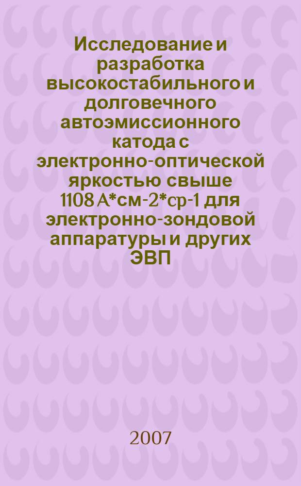 Исследование и разработка высокостабильного и долговечного автоэмиссионного катода с электронно-оптической яркостью свыше 1108 A*см-2*cp-1 для электронно-зондовой аппаратуры и других ЭВП, работающих в условиях высокого технического вакуума : автореф. дис. на соиск. учен. степ. канд. физ.-мат. наук : специальность 01.04.04 <Физ. электроника>
