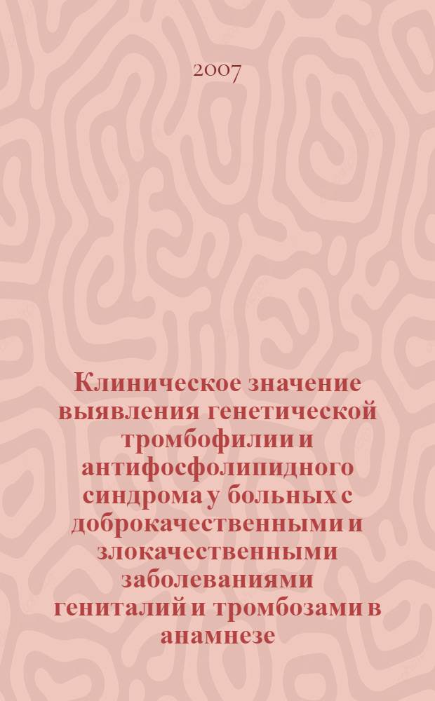 Клиническое значение выявления генетической тромбофилии и антифосфолипидного синдрома у больных с доброкачественными и злокачественными заболеваниями гениталий и тромбозами в анамнезе : автореф. дис. на соиск. учен. степ. канд. мед. наук : специальность 14.00.01 <Акушерство и гинекология> : специальность 14.00.14 <Онкология>
