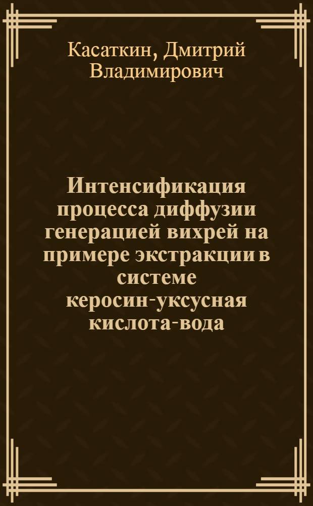 Интенсификация процесса диффузии генерацией вихрей на примере экстракции в системе керосин-уксусная кислота-вода : автореферат диссертации на соискание ученой степени к.т.н. : специальность 05.17.08
