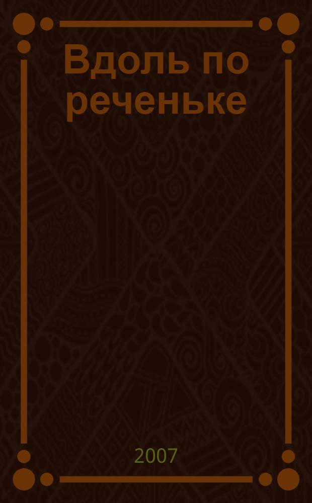 Вдоль по реченьке : потешки : для чтения взрослыми детям