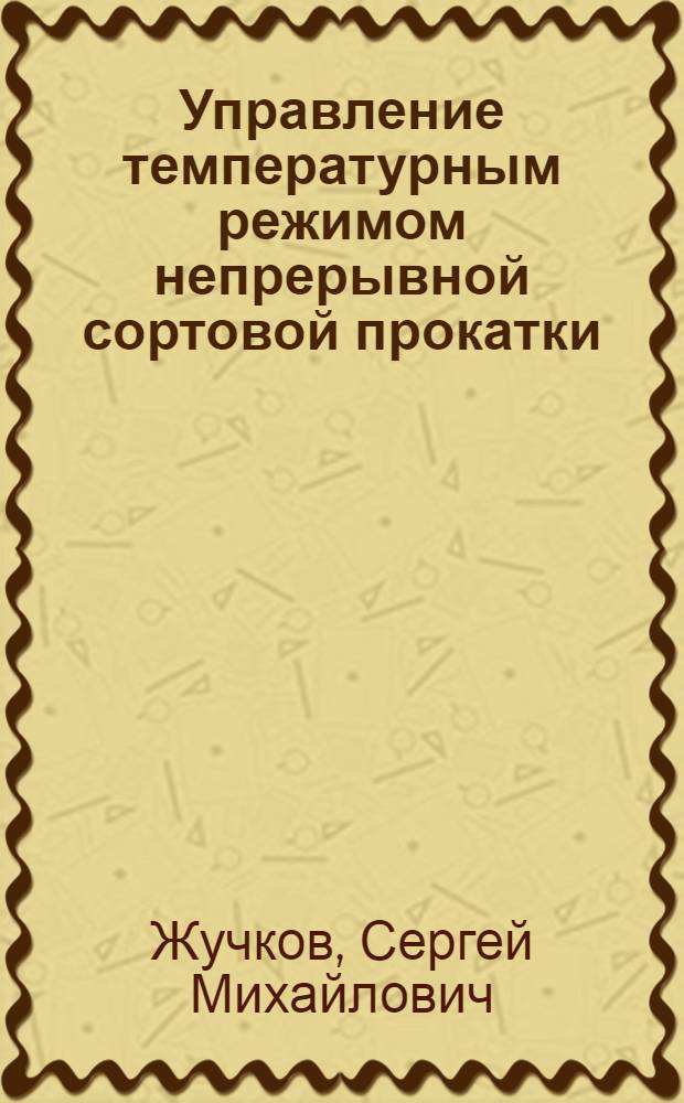 Управление температурным режимом непрерывной сортовой прокатки : (теоретические и технологические основы) : монография
